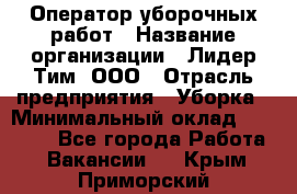 Оператор уборочных работ › Название организации ­ Лидер Тим, ООО › Отрасль предприятия ­ Уборка › Минимальный оклад ­ 28 300 - Все города Работа » Вакансии   . Крым,Приморский